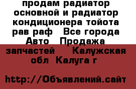 продам радиатор основной и радиатор кондиционера тойота рав раф - Все города Авто » Продажа запчастей   . Калужская обл.,Калуга г.